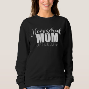 Homeschool Mom Just Add Coffee Funny Quote for Hom Sweatshirt