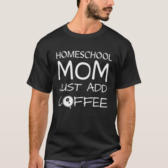 Homeschool Mom Just Add Some Coffee Wife Mother Te T-Shirt (Front)
