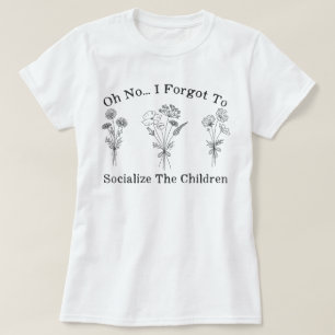 Homeschool Mum I Forgot to Socialise the Children T-Shirt