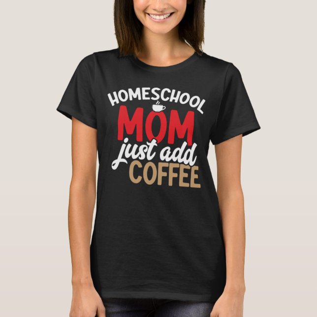 Homeschool Mum Just Add Coffee Homeschool Lifestyl T-Shirt (Front)