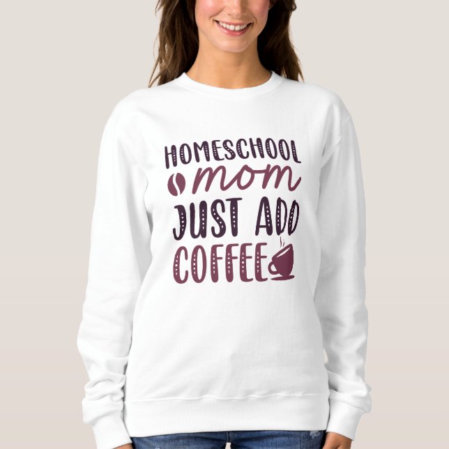 Homeschool Mum Just Add Coffee Sweatshirt (Front)