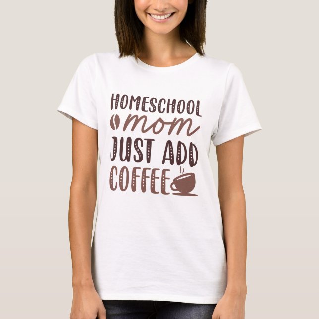 Homeschool Mum Just Add Coffee T-Shirt (Front)