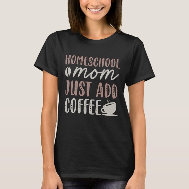 Homeschool Mum Just Add Coffee T-Shirt (Front)