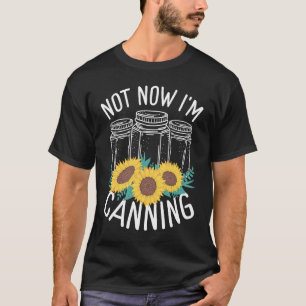 Homesteading Not now Im Canning Season Homegrown F T-Shirt