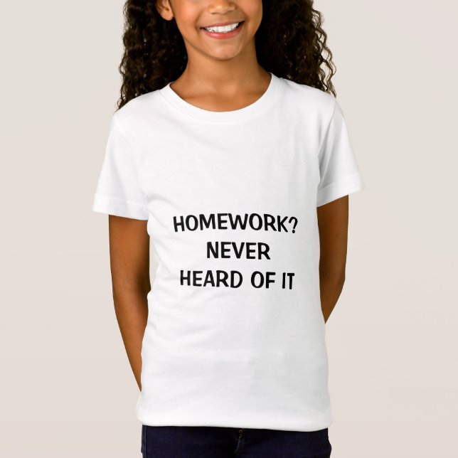 HOMEWORK?   NEVER   HEARD OF IT T-Shirt (Front)