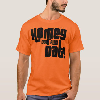 HOMEY DON'T PLAY DAT! T-Shirt
