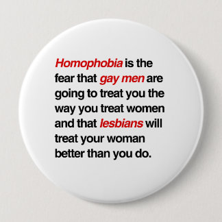 HOMOPHOBIA IS THE FEAR THAT GAY MEN WILL TREAT YOU 10 CM ROUND BADGE