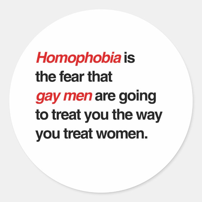 HOMOPHOBIA IS THE FEAR THAT GAY MEN WILL TREAT YOU CLASSIC ROUND STICKER (Front)
