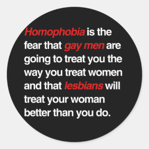 HOMOPHOBIA IS THE FEAR THAT GAY MEN WILL TREAT YOU CLASSIC ROUND STICKER