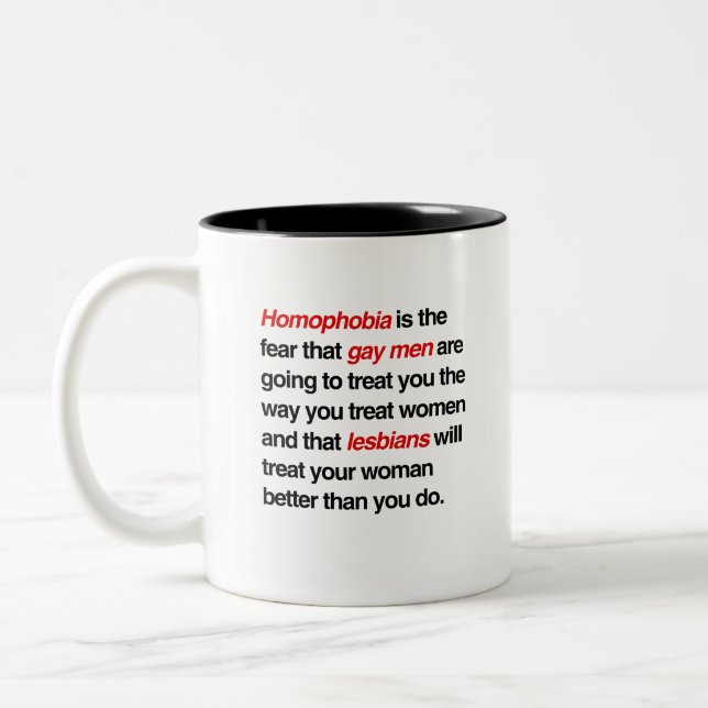 HOMOPHOBIA IS THE FEAR THAT GAY MEN WILL TREAT YOU Two-Tone COFFEE MUG (Left)