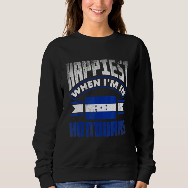 Honduras Honduran Honduras Flag Happiest When Im I Sweatshirt (Front)
