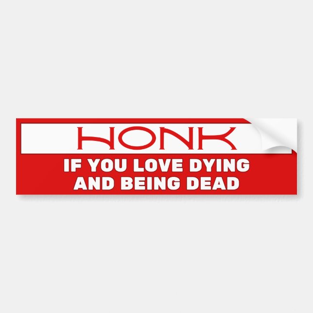 Honk if you love dying and being dead, Funny Bumper Sticker (Front)
