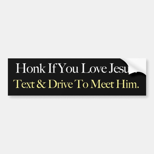Honk If You Love Jesus. Text & Drive To Meet Him. Bumper Sticker (Front)