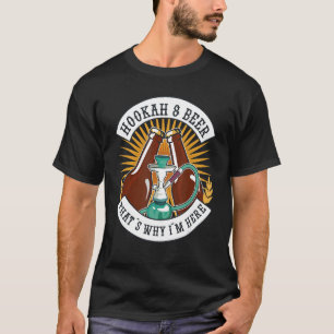 Hookahs And Beer That's Why I'm Here T-Shirt