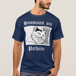 Hoomans are pathetic T-Shirt