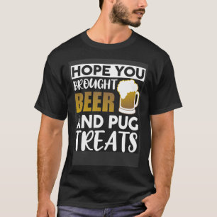 Hope You Brought Beer And Pug Treats Beer T-Shirt