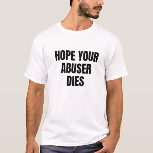 Hope Your Abuser Dies T-Shirt