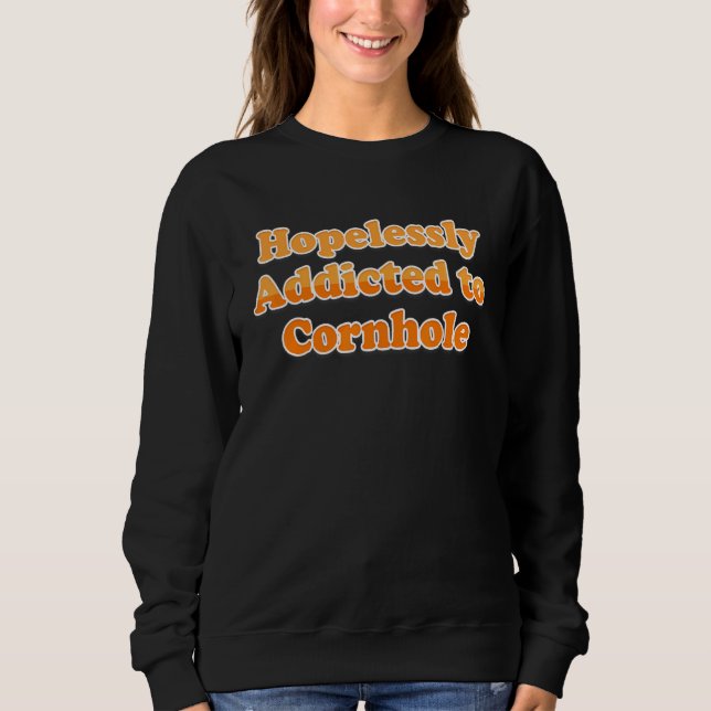 Hopelessly Addicted to Cornhole   for Cornhole Pla Sweatshirt (Front)