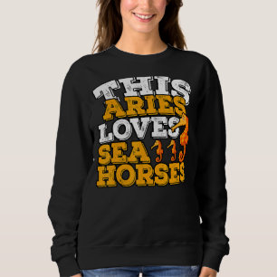 Horoscope Zodiac Sign Aries Loves Sea Horses Sweatshirt
