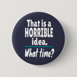 HORRIBLE Idea, What Time? Funny Sarcastic Joke 6 Cm Round Badge