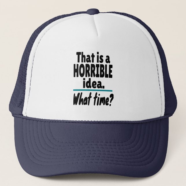 HORRIBLE Idea, What Time? Funny Sarcastic Joke Trucker Hat (Front)