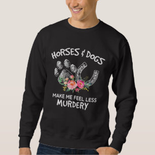 Horse and Dog Make Me Feel Less Murdery Floral Sweatshirt