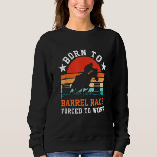 Horse Barrel Racing  Born to barrel race forced to Sweatshirt