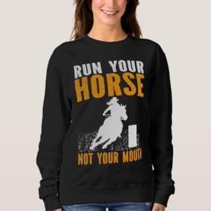 Horse Barrel Racing Run your horse not your mouth  Sweatshirt