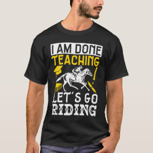Horse Lover Equestrian I Am Done TeachingLetS Go R T-Shirt