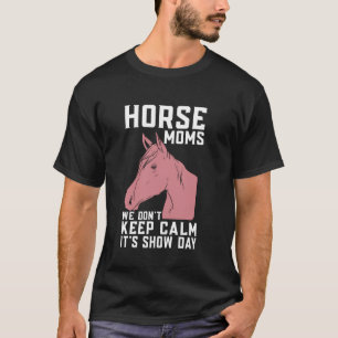 Horse Moms We Don't Keep Calm It's Show Day Horse T-Shirt