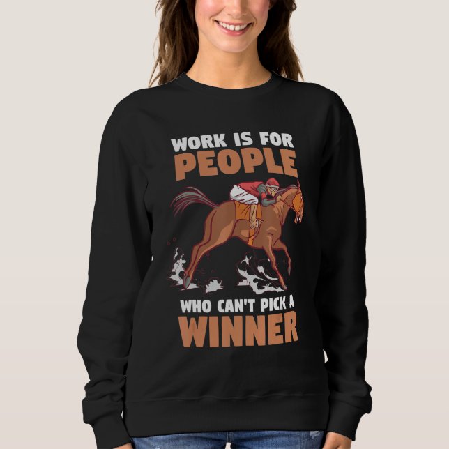Horse Racing  Work Is For People Who Can't Pick A  Sweatshirt (Front)