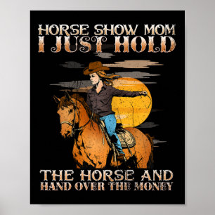 Horse Show Mum I Just Hold The Horse And Hand Over Poster