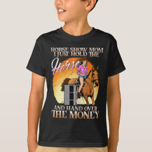 Horse Show Mum I Just Hold The Horse And Hand Over T-Shirt
