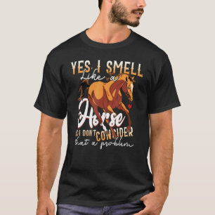 Horse Yes I Smell Like A Horse No Problem T-Shirt