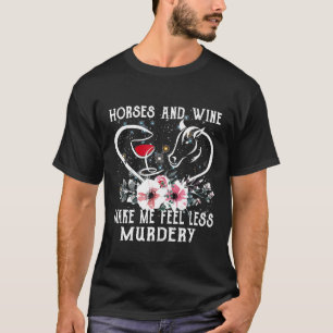 Horses And Wine Make Me Feel Less Murdery Horse Lo T-Shirt