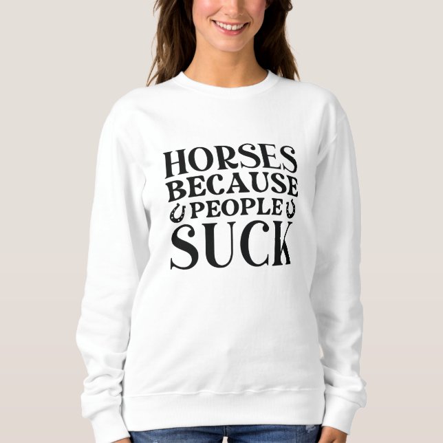 Horses Because People Suck Sweatshirt (Front)