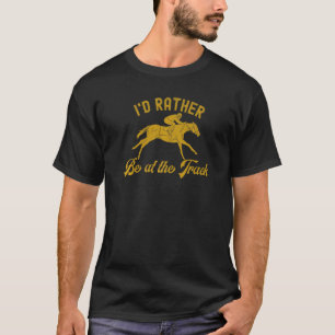 Horses Horse Race I'd Rather Be At The Track Hors T-Shirt