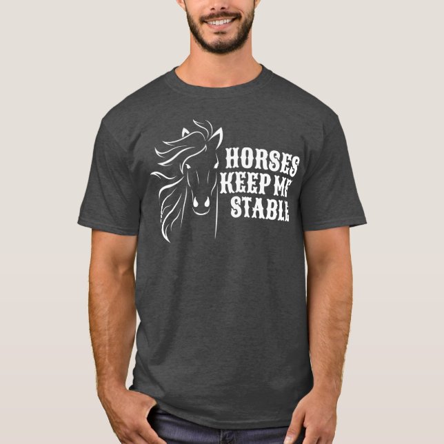 Horses Keep Me Stable  For Horse Lovers T-Shirt (Front)