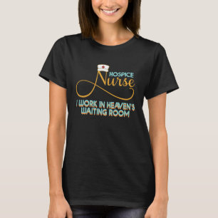 Hospice Nurse I Work In Heaven's Waiting Room Nurs T-Shirt