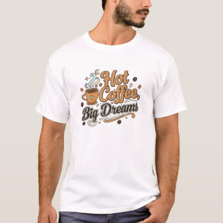 Hot Coffee, Big Dreams Shirt – Funny Coffee Lover