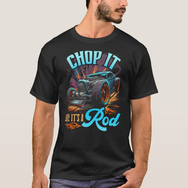 Hot Rod, Chop It Like Its A Rod, Muscle Car Rat Ro T-Shirt (Front)