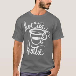 Hot tea for a hottie T-Shirt