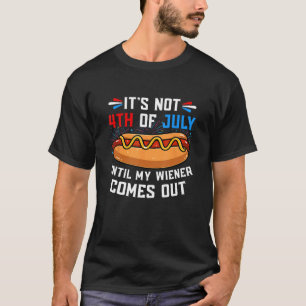 Hotdog It s Not 4th of July Until My Wiener Comes T-Shirt