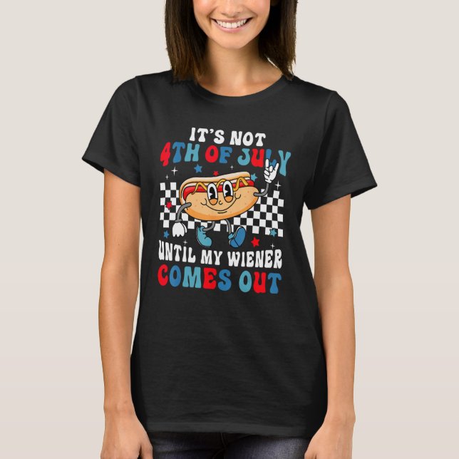 Hotdog It s Not 4th of July Until My Wiener Comes  T-Shirt (Front)