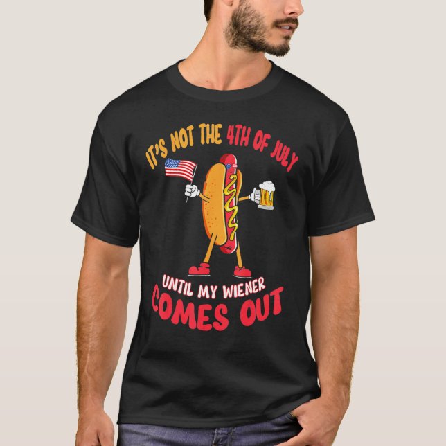 Hotdog It s Not 4th of July Until My Wiener Comes  T-Shirt (Front)