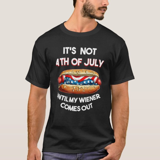 Hotdog It s Not 4th of July Until My Wiener Comes  T-Shirt (Front)