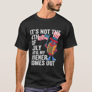 Hotdog It'S Not 4Th Of July Until My Wiener Comes T-Shirt