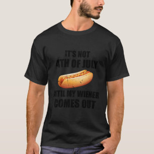 Hotdog It'S Not 4Th Of July Until My Wiener Comes T-Shirt