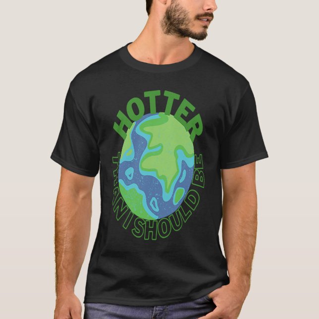 Hotter Than I Should Be earth climate change activ T-Shirt (Front)