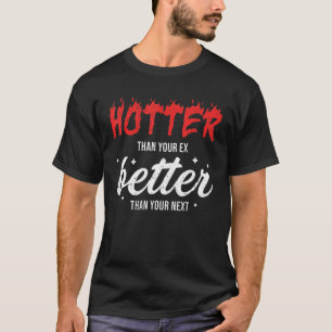 Hotter Than Your Ex Better Than Your Next T-Shirt
